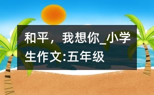 和平，我想你_小學生作文:五年級