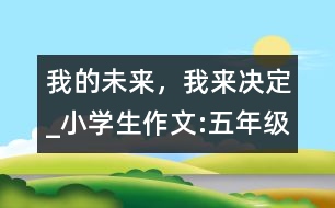 我的未來，我來決定_小學(xué)生作文:五年級