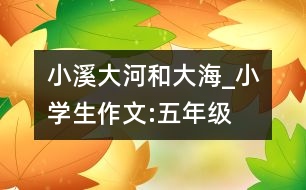 小溪、大河和大海_小學(xué)生作文:五年級(jí)