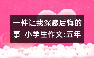 一件讓我深感后悔的事_小學(xué)生作文:五年級(jí)