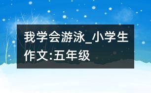 我學(xué)會(huì)游泳_小學(xué)生作文:五年級