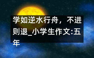 學(xué)如逆水行舟，不進則退_小學(xué)生作文:五年級