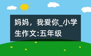 媽媽?zhuān)覑?ài)你_小學(xué)生作文:五年級(jí)