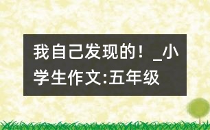 我自己發(fā)現(xiàn)的！_小學生作文:五年級