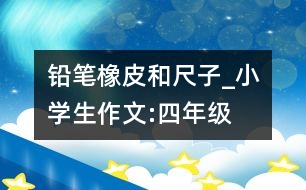 鉛筆、橡皮和尺子_小學(xué)生作文:四年級