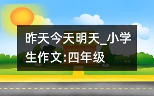 昨天、今天、明天_小學(xué)生作文:四年級(jí)