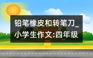 鉛筆、橡皮和轉(zhuǎn)筆刀_小學(xué)生作文:四年級(jí)
