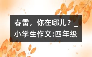 春雷，你在哪兒？_小學(xué)生作文:四年級(jí)