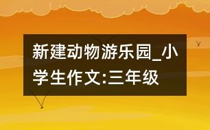 新建動(dòng)物游樂園_小學(xué)生作文:三年級(jí)