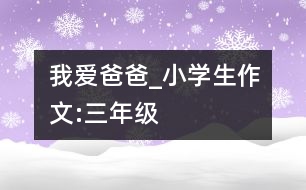 我愛爸爸_小學(xué)生作文:三年級