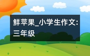 鮮蘋果_小學生作文:三年級