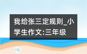 我給張三定規(guī)則_小學生作文:三年級