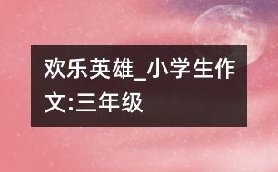歡樂英雄_小學(xué)生作文:三年級(jí)