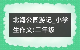 北海公園游記_小學生作文:二年級