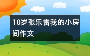 10歲張樂(lè)雷：我的小房間（作文）
