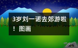 3歲劉一諾：去郊游啦?。▓D畫）
