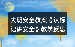 大班安全教案《認標記講安全》教學反思