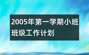 2005年第一學(xué)期小班班級工作計(jì)劃