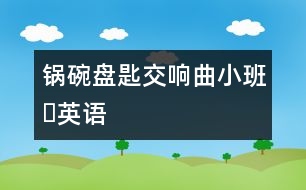 鍋、碗、盤(pán)、匙交響曲（小班?英語(yǔ)）