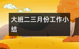 大班二、三月份工作小結