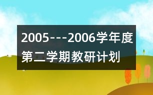 2005---2006學(xué)年度第二學(xué)期教研計劃
