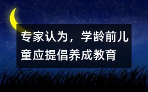專家認為，學齡前兒童應提倡“養(yǎng)成教育”