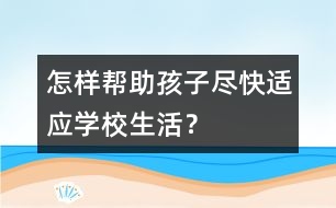 怎樣幫助孩子盡快適應(yīng)學(xué)校生活？