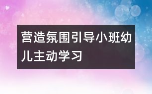 營造氛圍引導小班幼兒主動學習