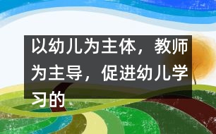 以幼兒為主體，教師為主導(dǎo)，促進(jìn)幼兒學(xué)習(xí)的主動(dòng)性