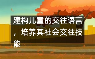 建構(gòu)兒童的交往語言，培養(yǎng)其社會交往技能