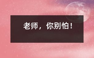 “老師，你別怕！”