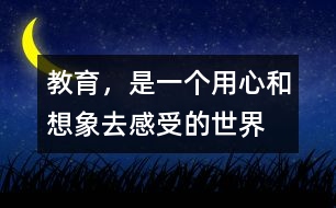 教育，是一個(gè)用心和想象去感受的世界