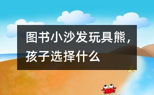 圖書、小沙發(fā)、玩具熊，孩子選擇什么
