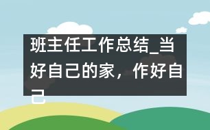 班主任工作總結(jié)_當(dāng)好自己的家，作好自己的主