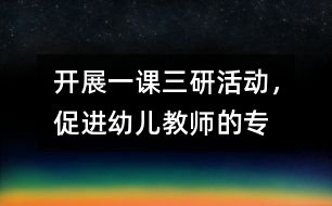 開(kāi)展“一課三研”活動(dòng)，促進(jìn)幼兒教師的專業(yè)發(fā)展