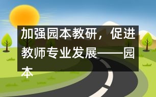 加強(qiáng)園本教研，促進(jìn)教師專業(yè)發(fā)展――園本教研活動體會