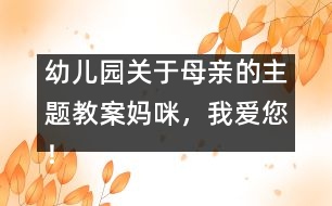 幼兒園關(guān)于母親的主題教案：媽咪，我愛您！