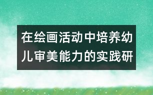 在繪畫活動中培養(yǎng)幼兒審美能力的實踐研究
