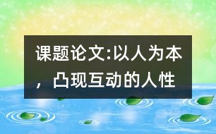 課題論文:以人為本，凸現(xiàn)互動(dòng)的人性