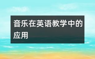 音樂(lè)在英語(yǔ)教學(xué)中的應(yīng)用