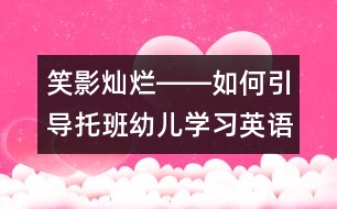 笑影燦爛――如何引導(dǎo)托班幼兒學(xué)習(xí)英語(yǔ)？