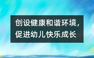 創(chuàng)設(shè)健康和諧環(huán)境，促進(jìn)幼兒快樂成長