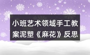 小班藝術領域手工教案泥塑《麻花》反思