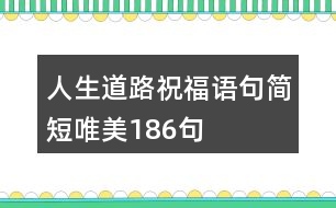 人生道路祝福語句簡(jiǎn)短唯美186句