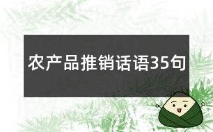 農(nóng)產(chǎn)品推銷(xiāo)話語(yǔ)35句