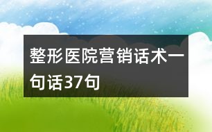 整形醫(yī)院營銷話術一句話37句