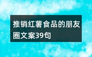 推銷(xiāo)紅薯食品的朋友圈文案39句