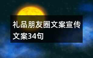 禮品朋友圈文案、宣傳文案34句