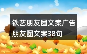 鐵藝朋友圈文案、廣告朋友圈文案38句