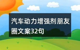 汽車(chē)動(dòng)力增強(qiáng)劑朋友圈文案32句